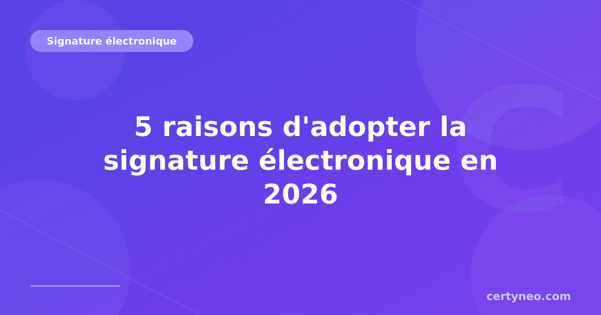 5 raisons d'adopter la signature électronique en 2026