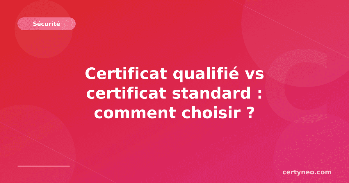 Certificat qualifié vs certificat standard : comment choisir ?