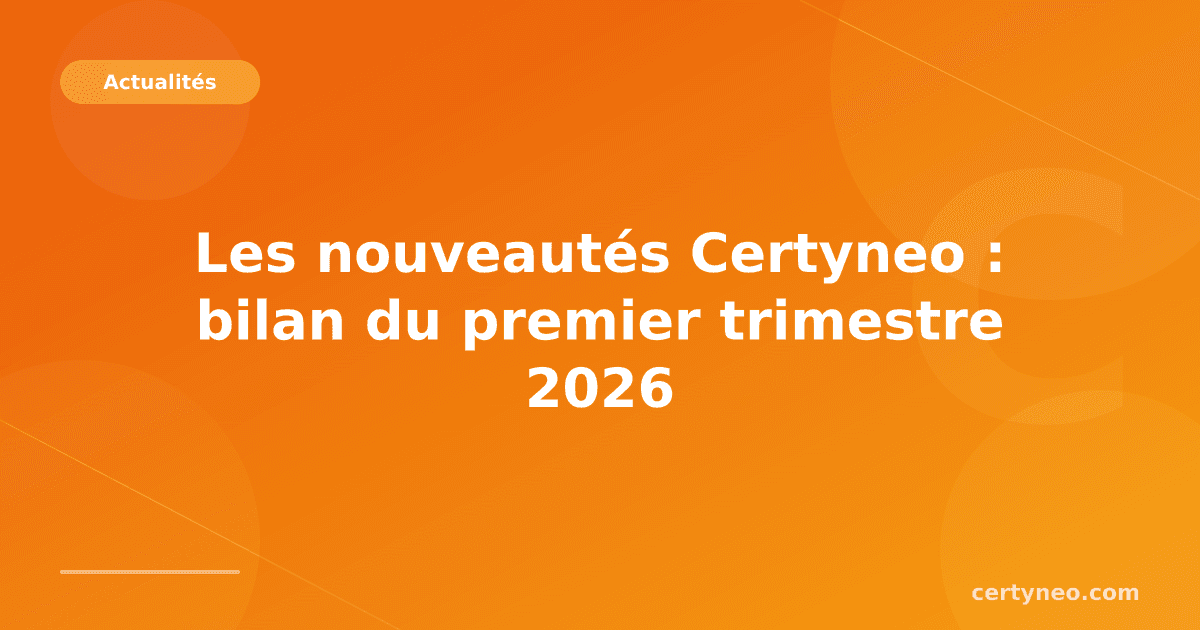 Les nouveautés Certyneo : bilan du premier trimestre 2026