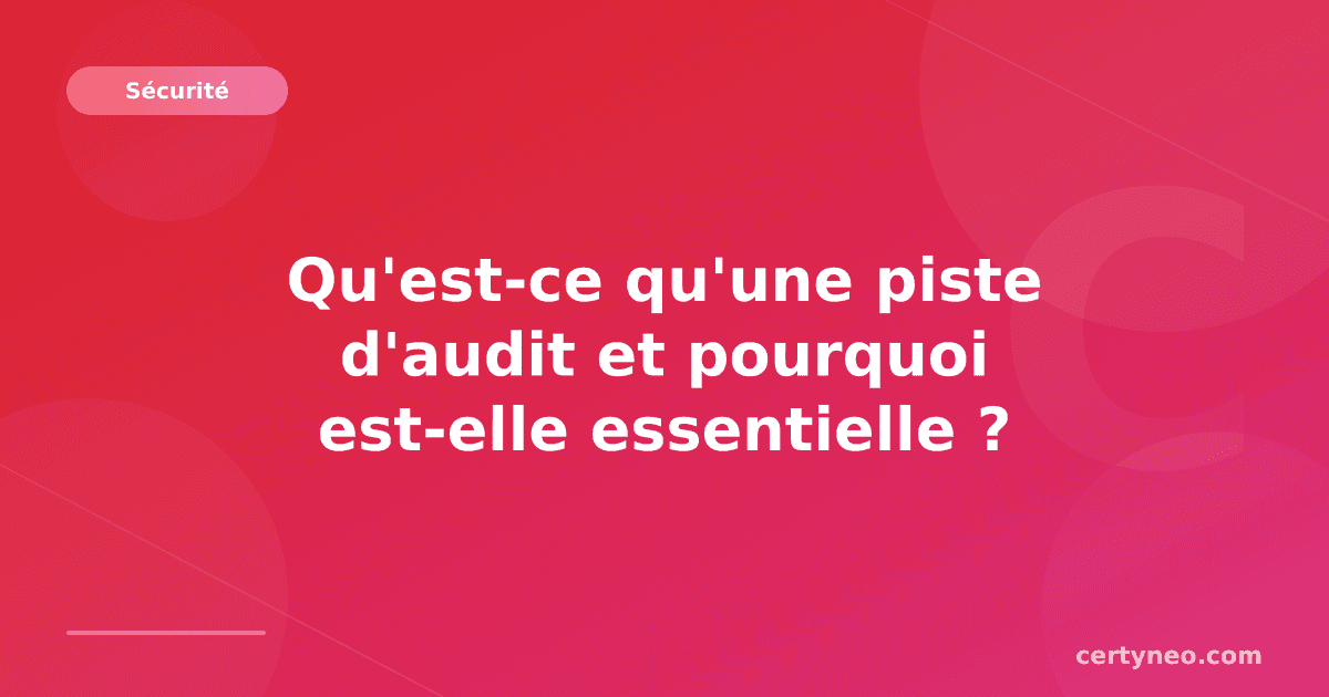 Qu'est-ce qu'une piste d'audit et pourquoi est-elle essentielle ?