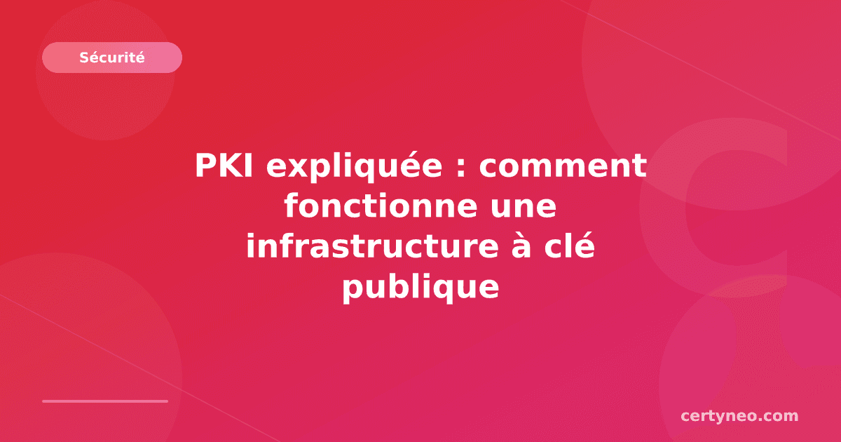 PKI expliquée : comment fonctionne une infrastructure à clé publique