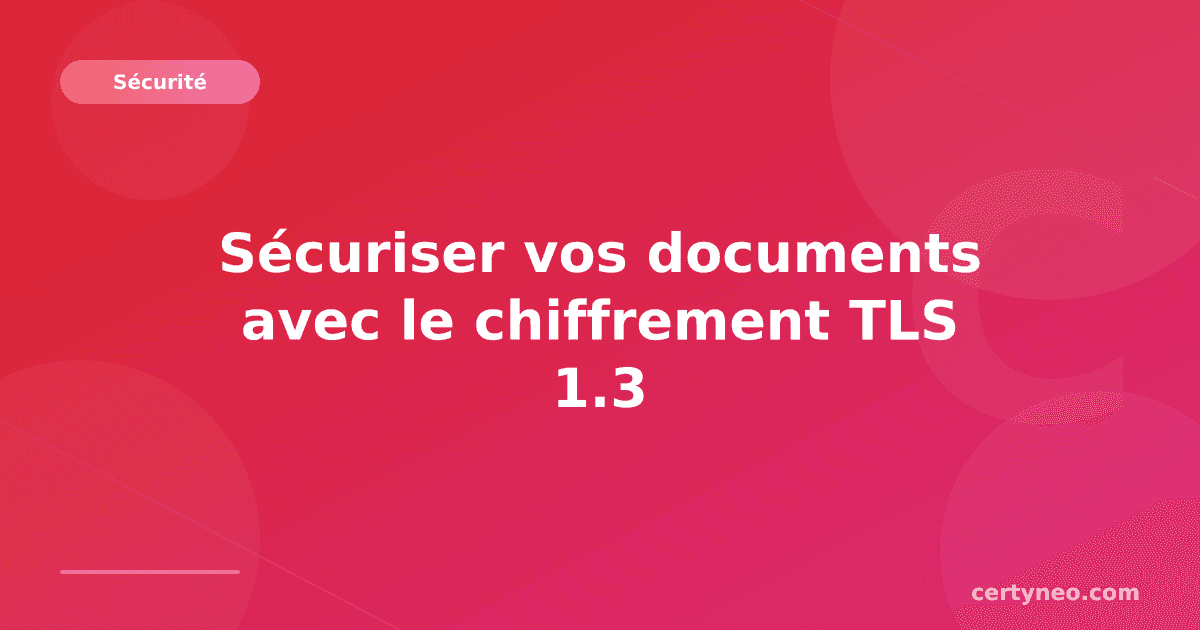 Sécuriser vos documents avec le chiffrement TLS 1.3