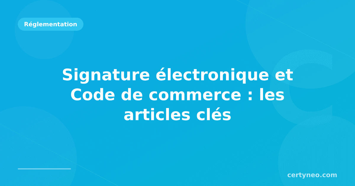 Signature électronique et Code de commerce : les articles clés