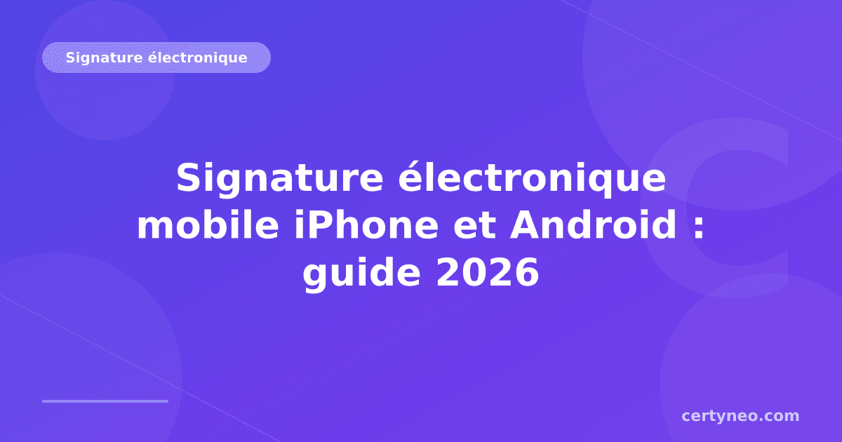 Signature électronique mobile iPhone et Android : guide 2026