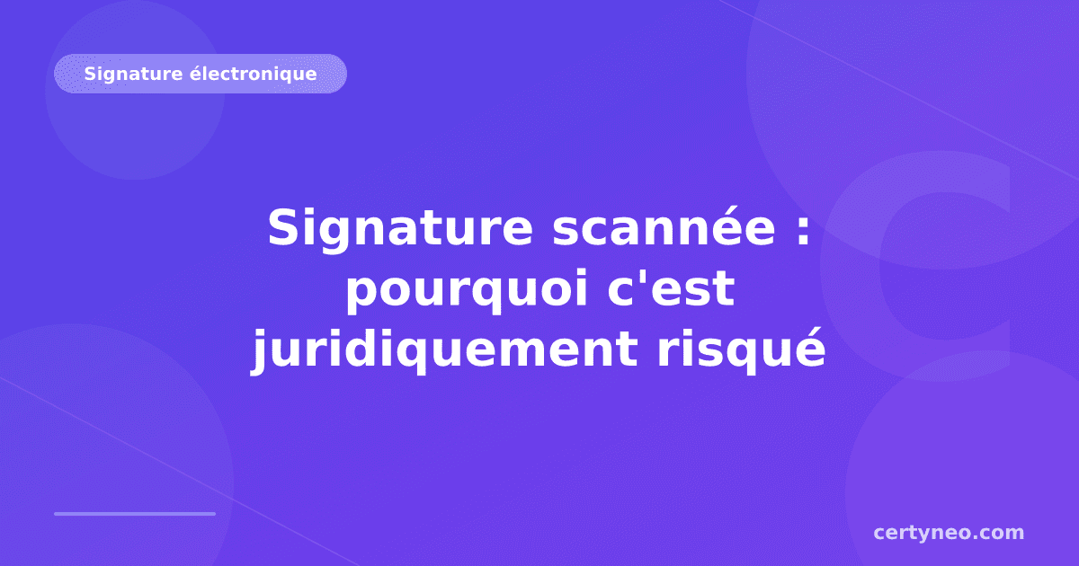 Signature scannée : pourquoi c'est juridiquement risqué