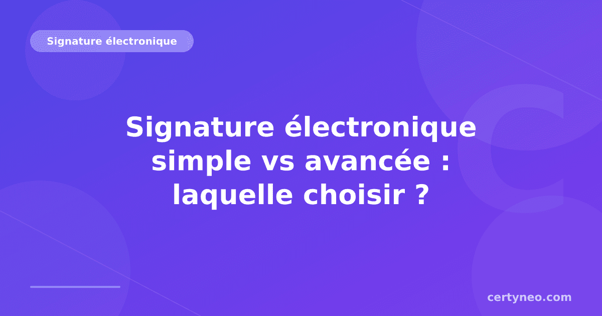 Signature électronique simple vs avancée : laquelle choisir ?